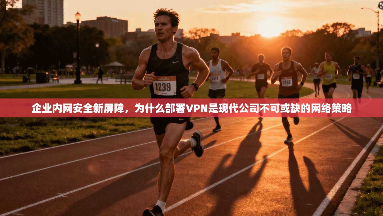 企业内网安全新屏障,为什么部署VPN是现代公司不可或缺的网络策略 第1张 企业内网安全新屏障,为什么部署VPN是现代公司不可或缺的网络策略 第1张