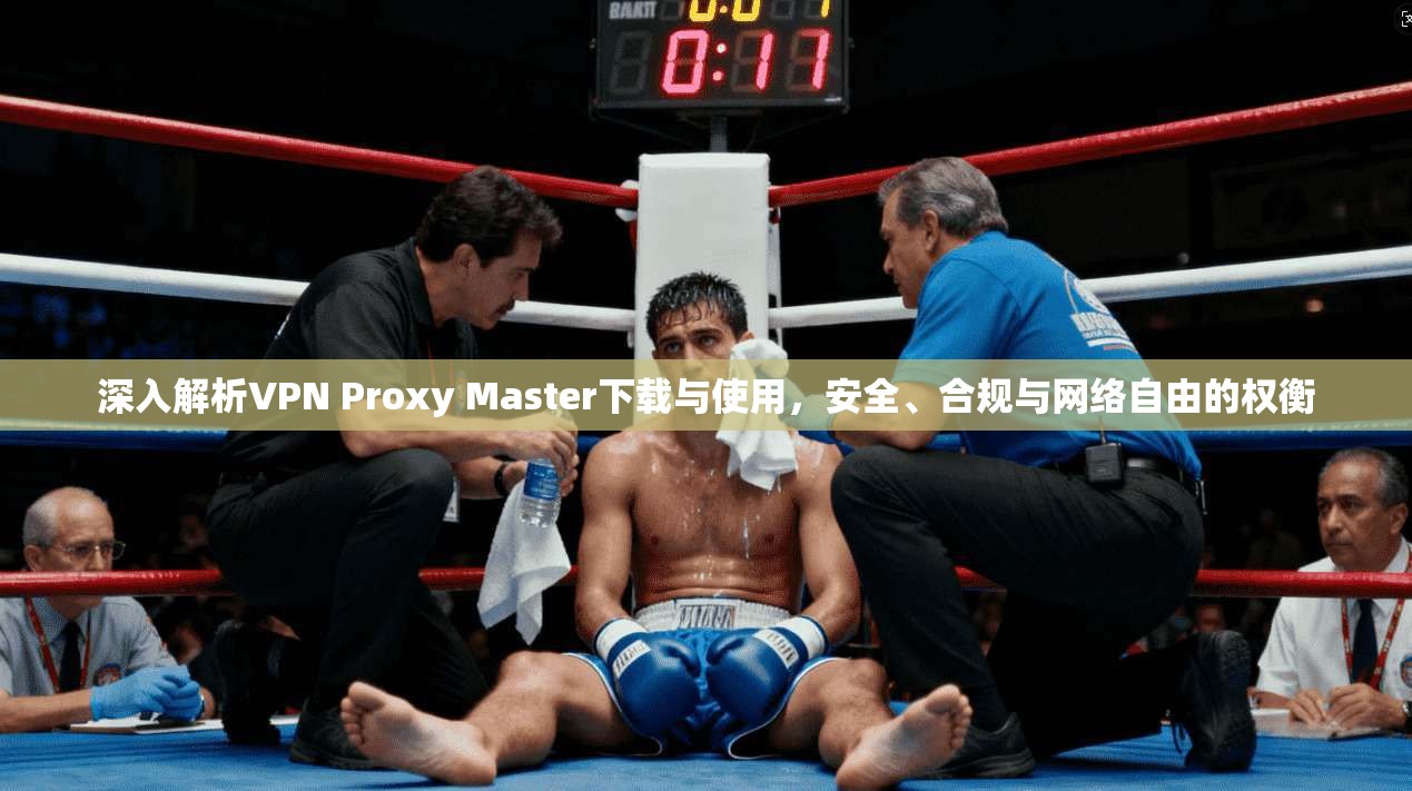 深入解析VPN Proxy Master下载与使用,安全、合规与网络自由的权衡 第1张 深入解析VPN Proxy Master下载与使用,安全、合规与网络自由的权衡 第1张