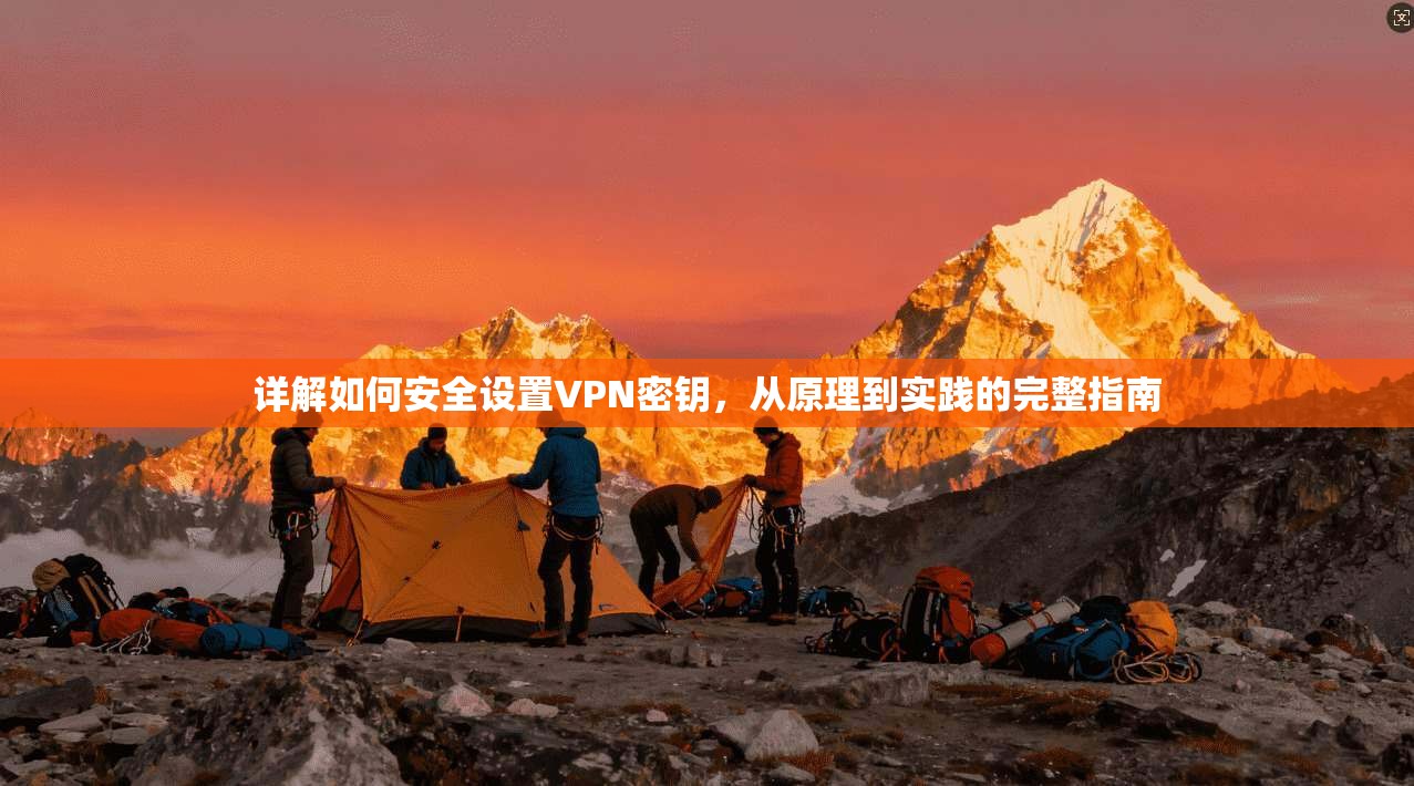 详解如何安全设置VPN密钥,从原理到实践的完整指南 第1张 详解如何安全设置VPN密钥,从原理到实践的完整指南 第1张