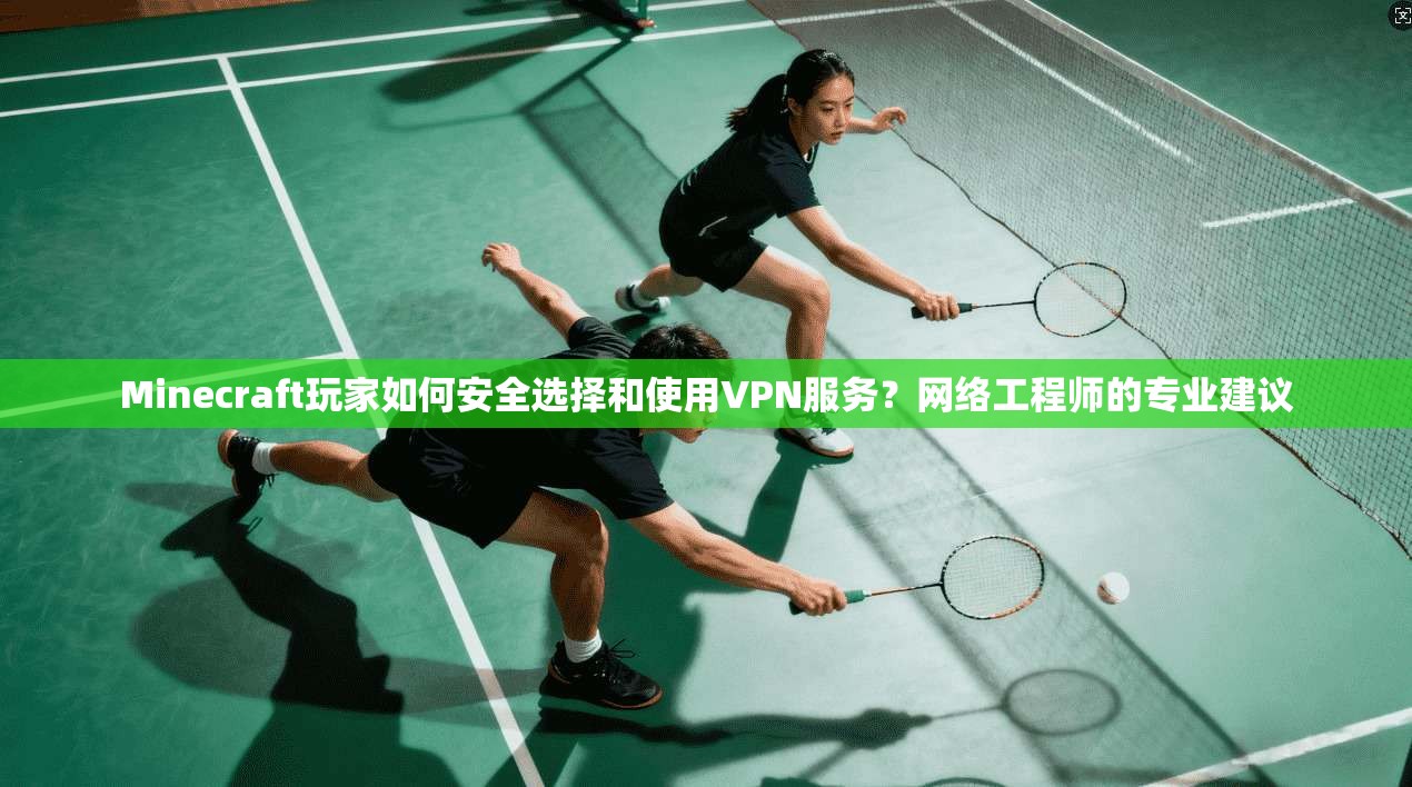 Minecraft玩家如何安全选择和使用VPN服务？网络工程师的专业建议  第1张