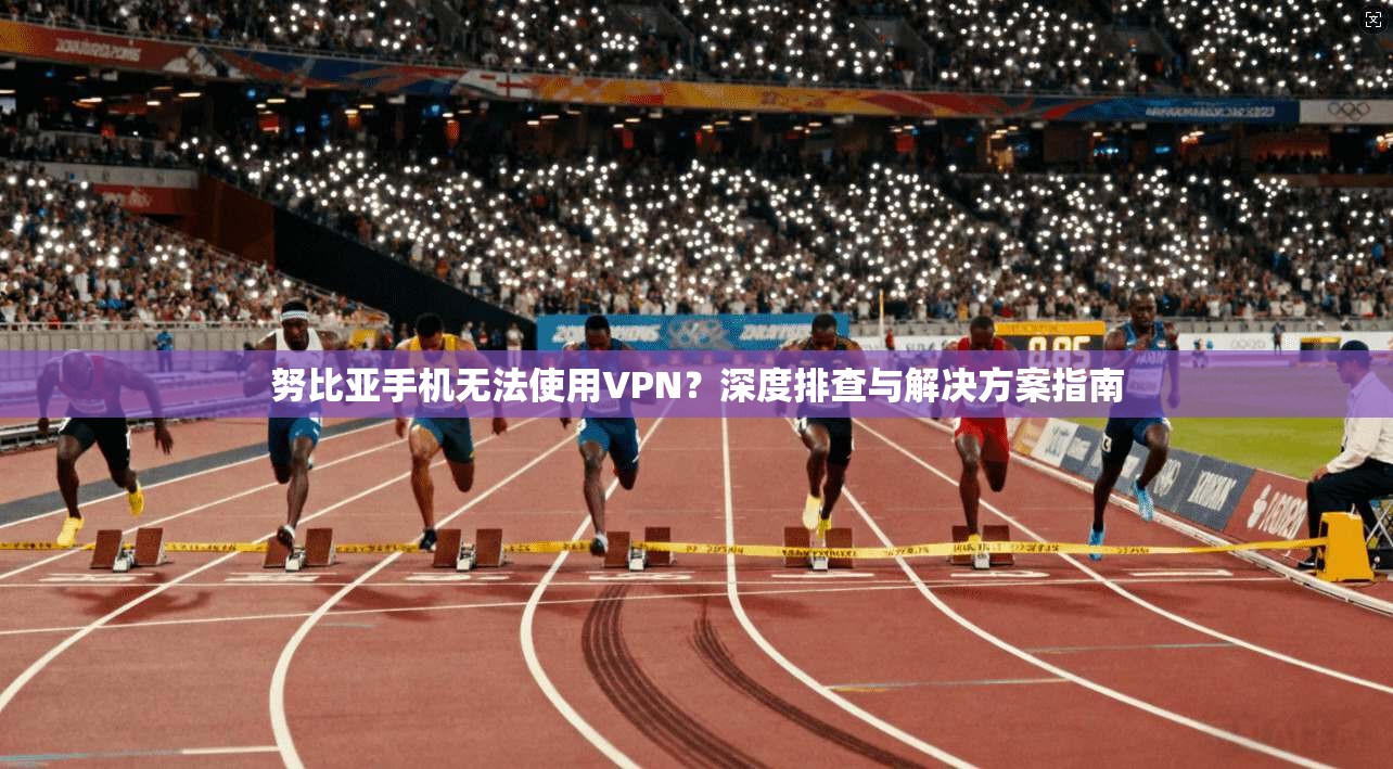 努比亚手机无法使用VPN?深度排查与解决方案指南 第1张 努比亚手机无法使用VPN?深度排查与解决方案指南 第1张
