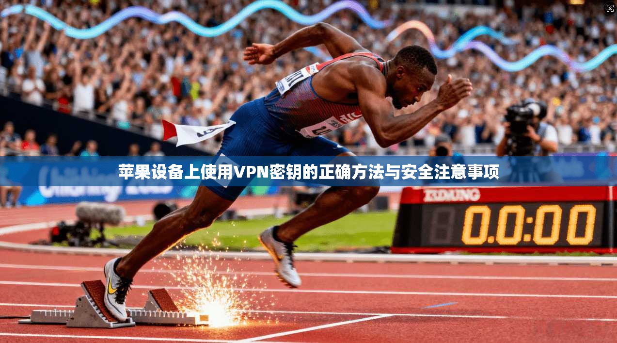 苹果设备上使用VPN密钥的正确方法与安全注意事项  第1张