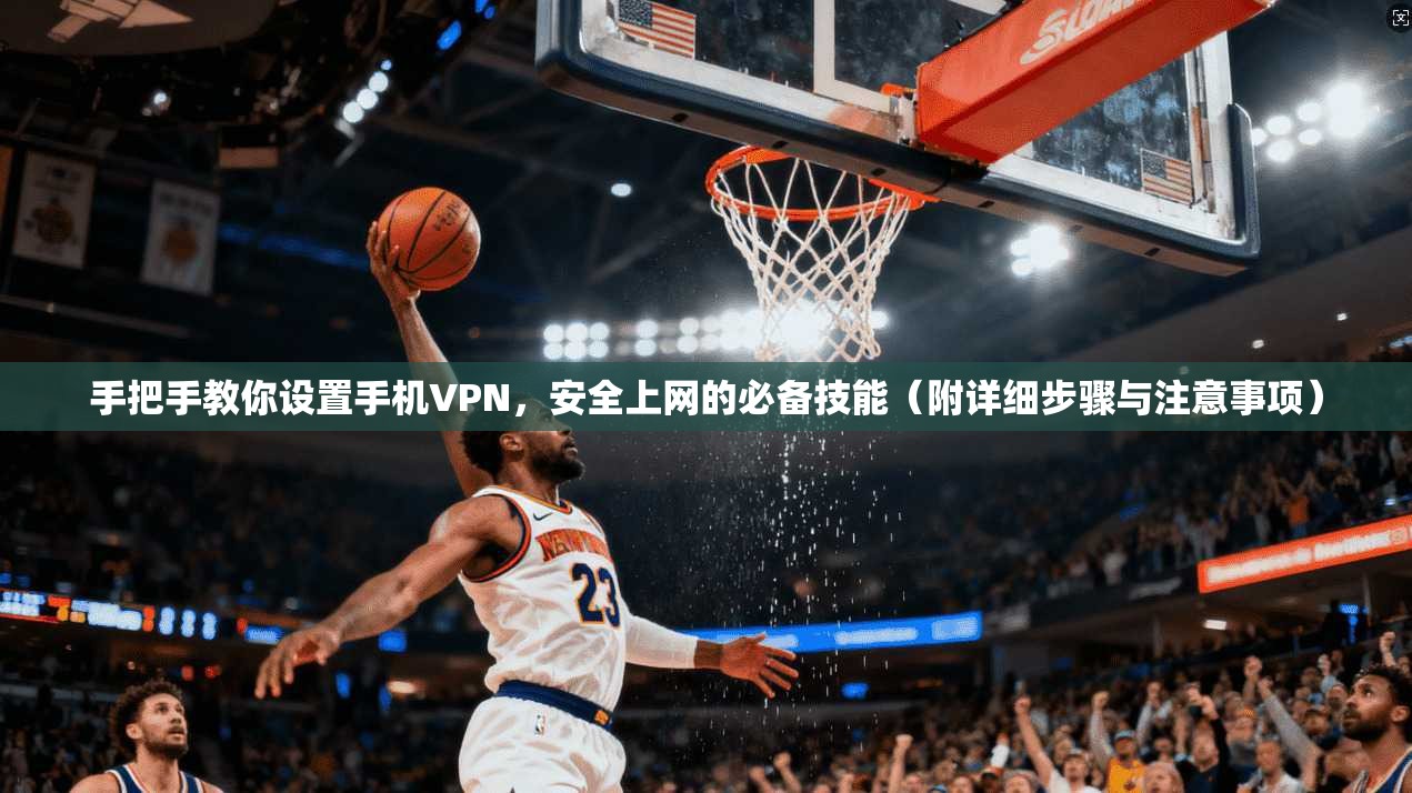 手把手教你设置手机VPN,安全上网的必备技能(附详细步骤与注意事项) 第1张 手把手教你设置手机VPN,安全上网的必备技能(附详细步骤与注意事项) 第1张