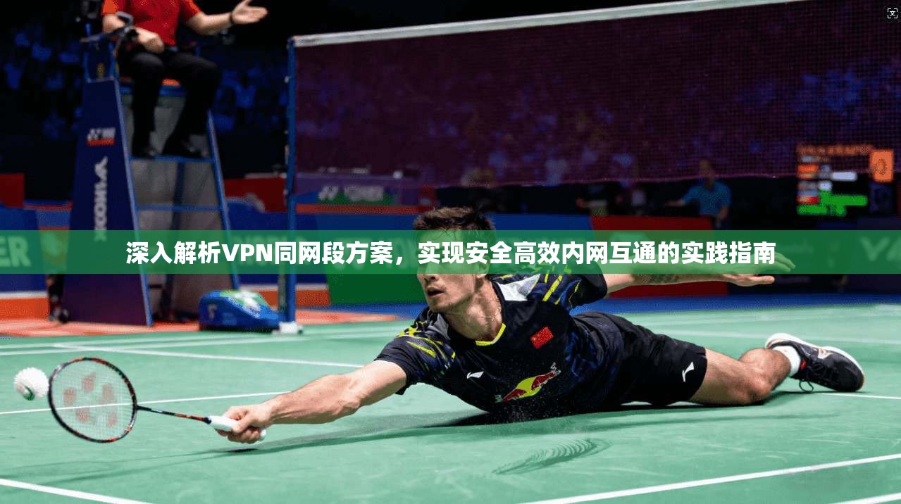 深入解析VPN同网段方案,实现安全高效内网互通的实践指南 第1张 深入解析VPN同网段方案,实现安全高效内网互通的实践指南 第1张