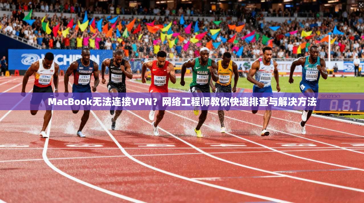 MacBook无法连接VPN？网络工程师教你快速排查与解决方法  第1张