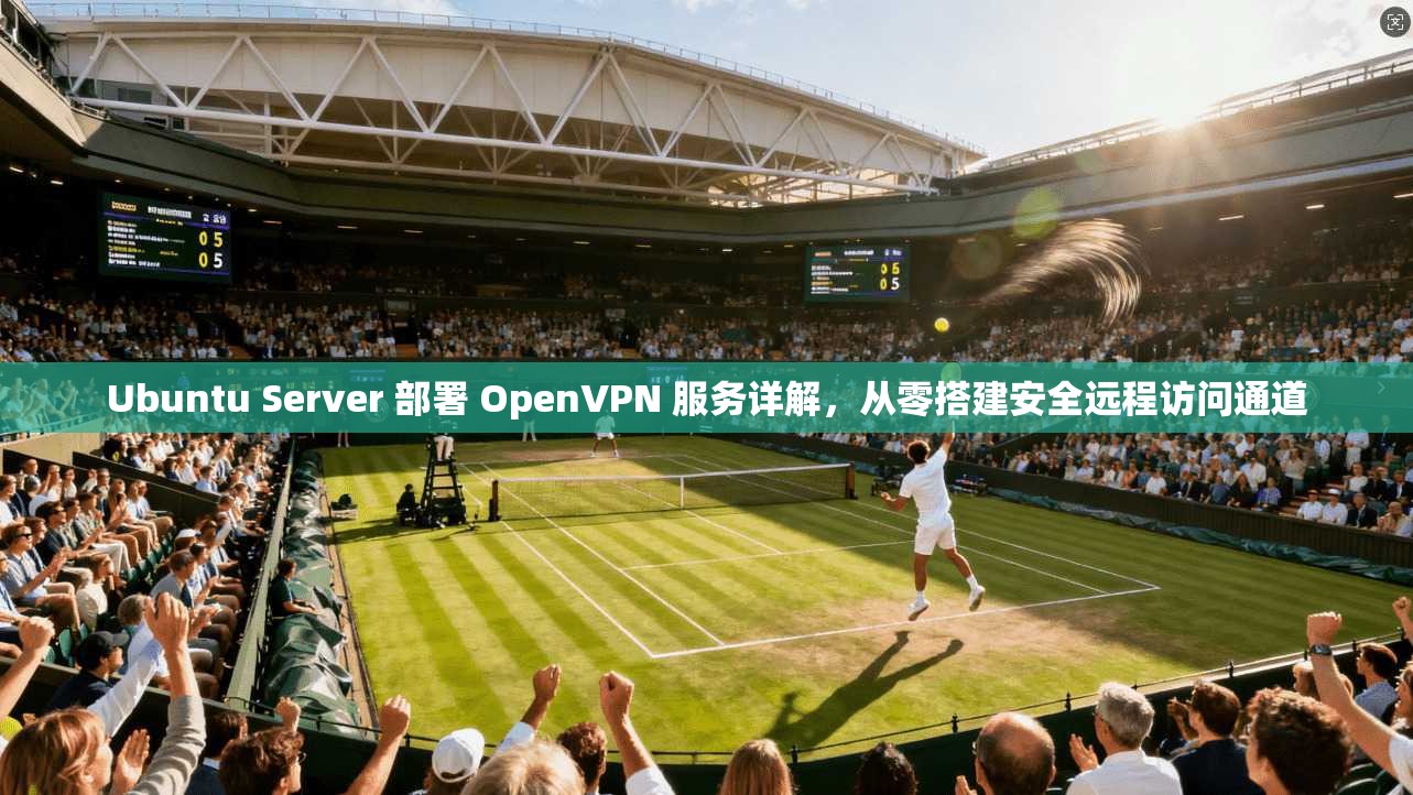 Ubuntu Server 部署 OpenVPN 服务详解，从零搭建安全远程访问通道  第1张