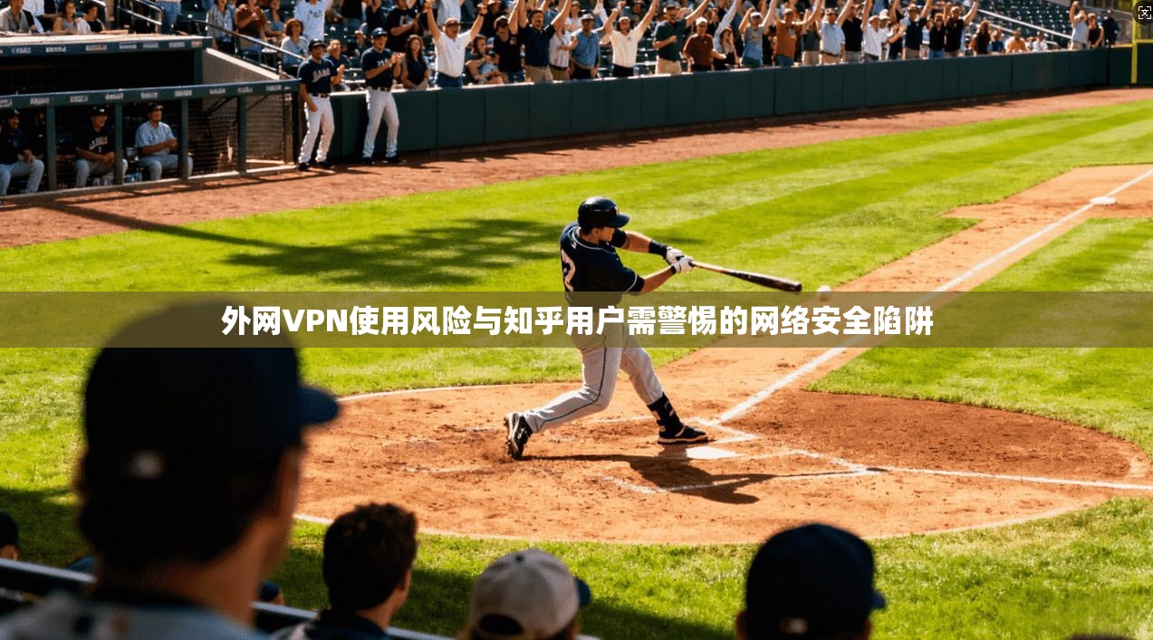 外网VPN使用风险与知乎用户需警惕的网络安全陷阱  第1张