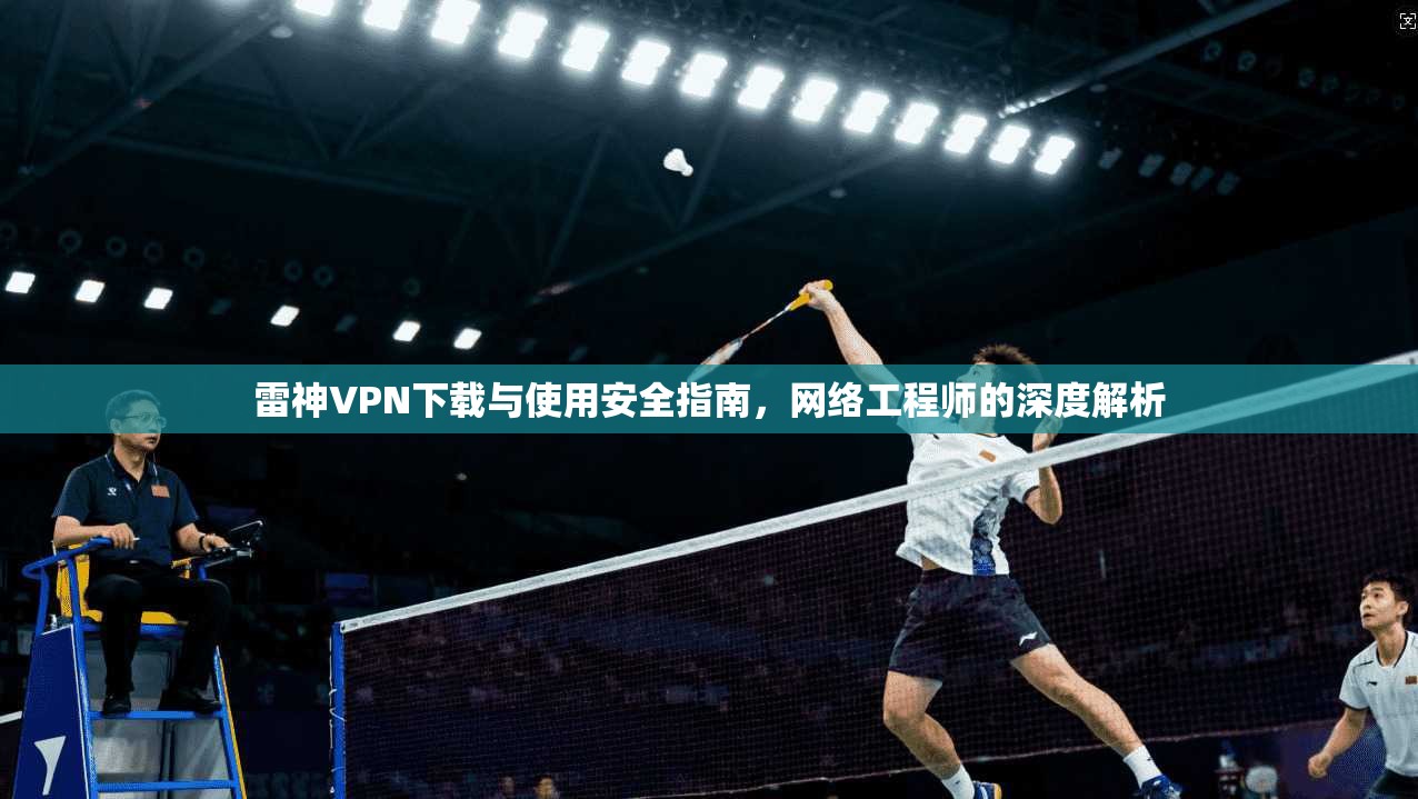 雷神VPN下载与使用安全指南,网络工程师的深度解析 第1张 雷神VPN下载与使用安全指南,网络工程师的深度解析 第1张