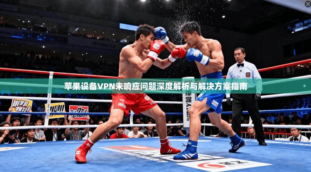 苹果设备VPN未响应问题深度解析与解决方案指南  第1张