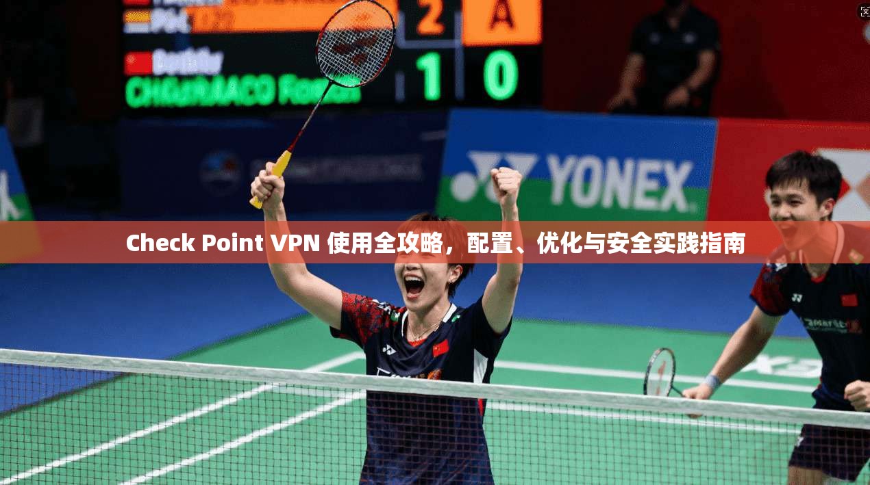 Check Point VPN 使用全攻略，配置、优化与安全实践指南  第1张