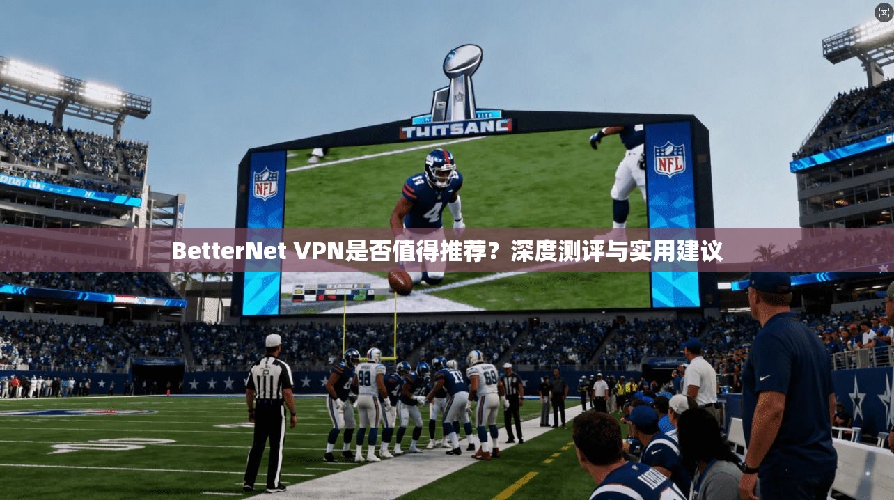 BetterNet VPN是否值得推荐?深度测评与实用建议 第1张 BetterNet VPN是否值得推荐?深度测评与实用建议 第1张