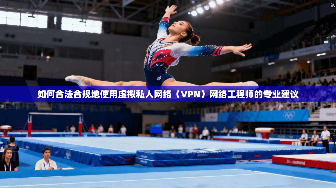如何合法合规地使用虚拟私人网络（VPN）网络工程师的专业建议  第1张