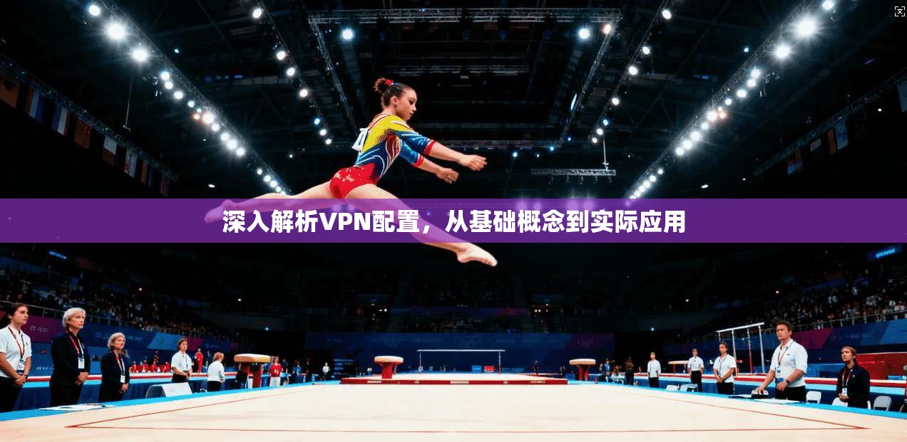 深入解析VPN配置,从基础概念到实际应用 第1张 深入解析VPN配置,从基础概念到实际应用 第1张