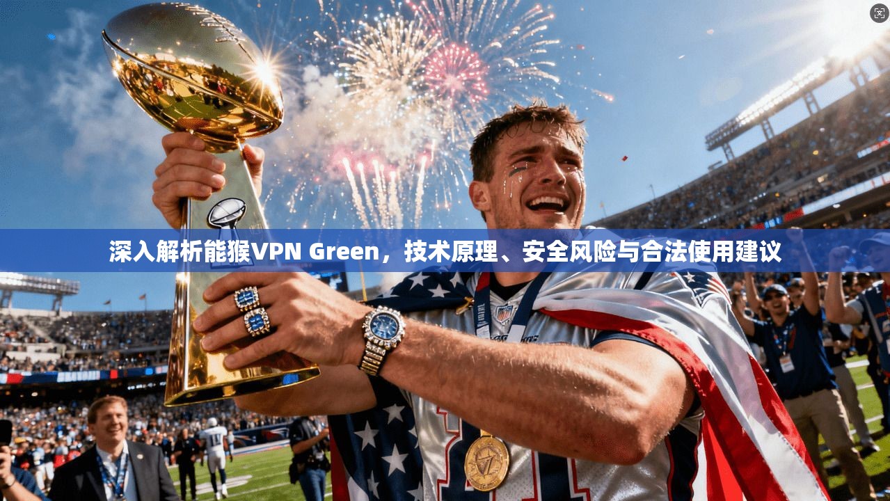 深入解析能猴VPN Green，技术原理、安全风险与合法使用建议  第1张