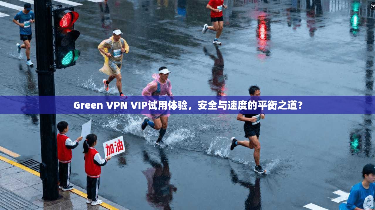 Green VPN VIP试用体验，安全与速度的平衡之道？  第1张