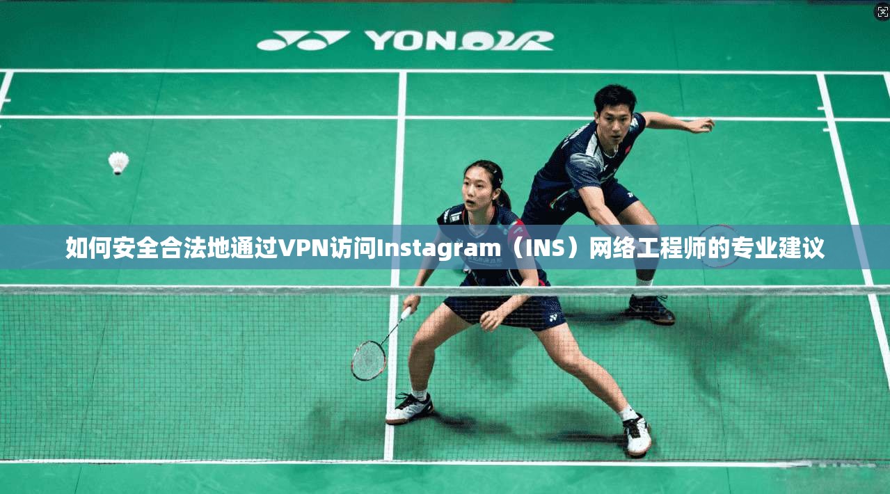 如何安全合法地通过VPN访问Instagram（INS）网络工程师的专业建议  第1张