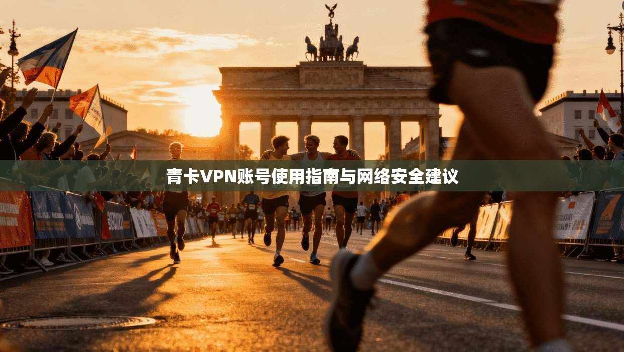 青卡VPN账号使用指南与网络安全建议 第1张 青卡VPN账号使用指南与网络安全建议 第1张