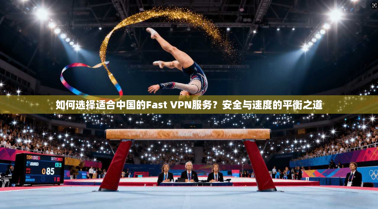 如何选择适合中国的Fast VPN服务?安全与速度的平衡之道 第1张 如何选择适合中国的Fast VPN服务?安全与速度的平衡之道 第1张