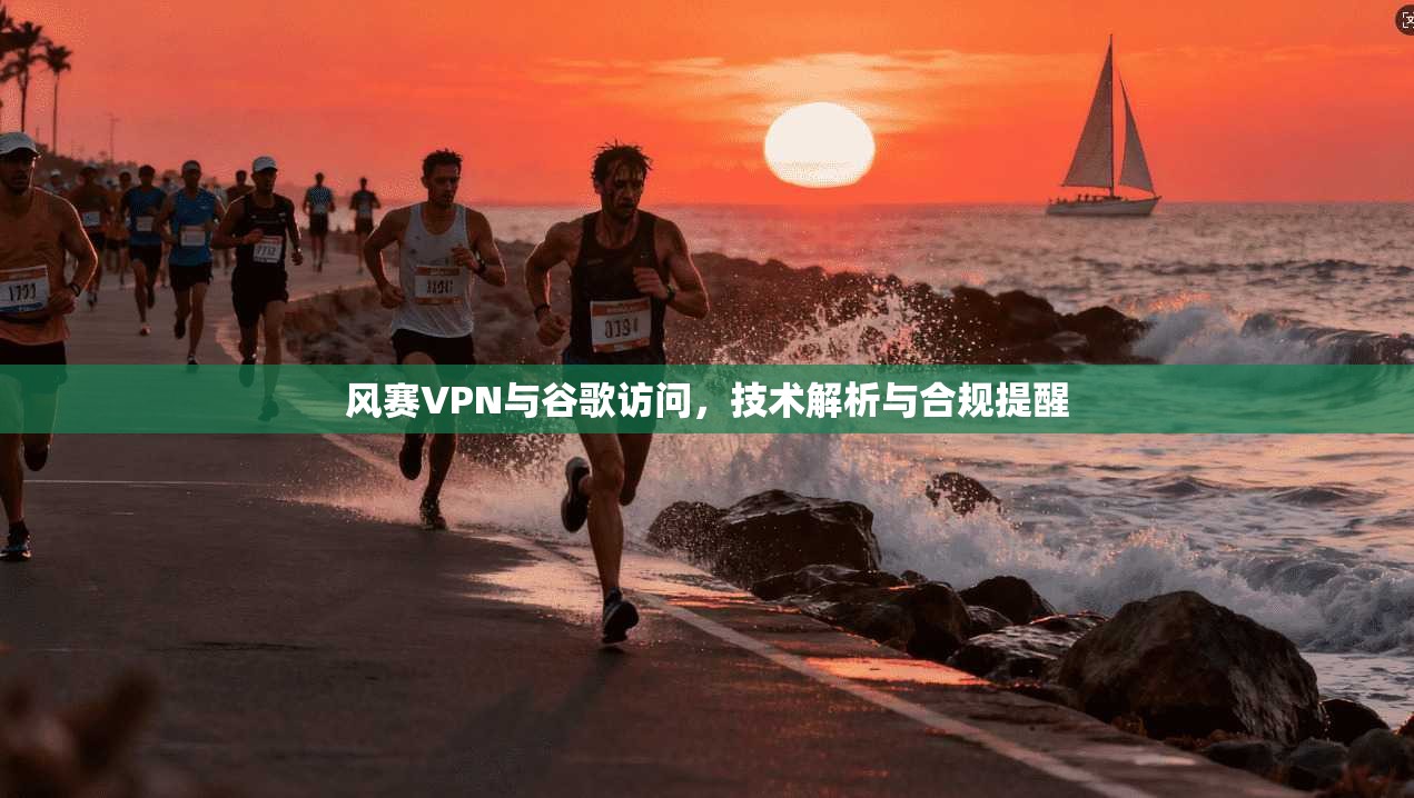 风赛VPN与谷歌访问，技术解析与合规提醒  第1张
