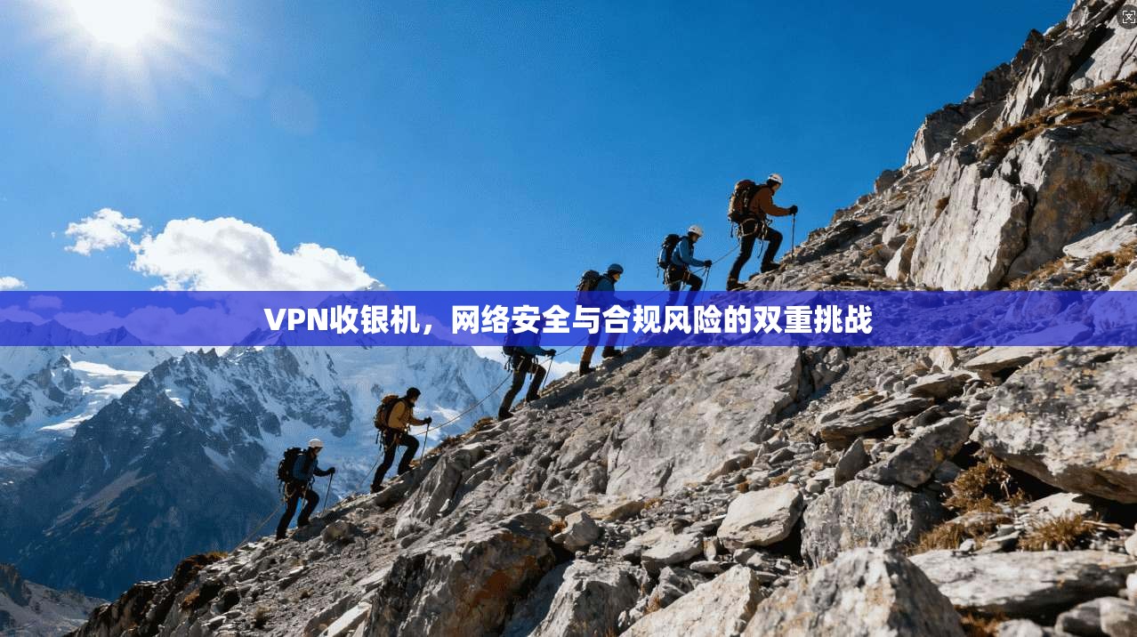 VPN收银机，网络安全与合规风险的双重挑战  第1张