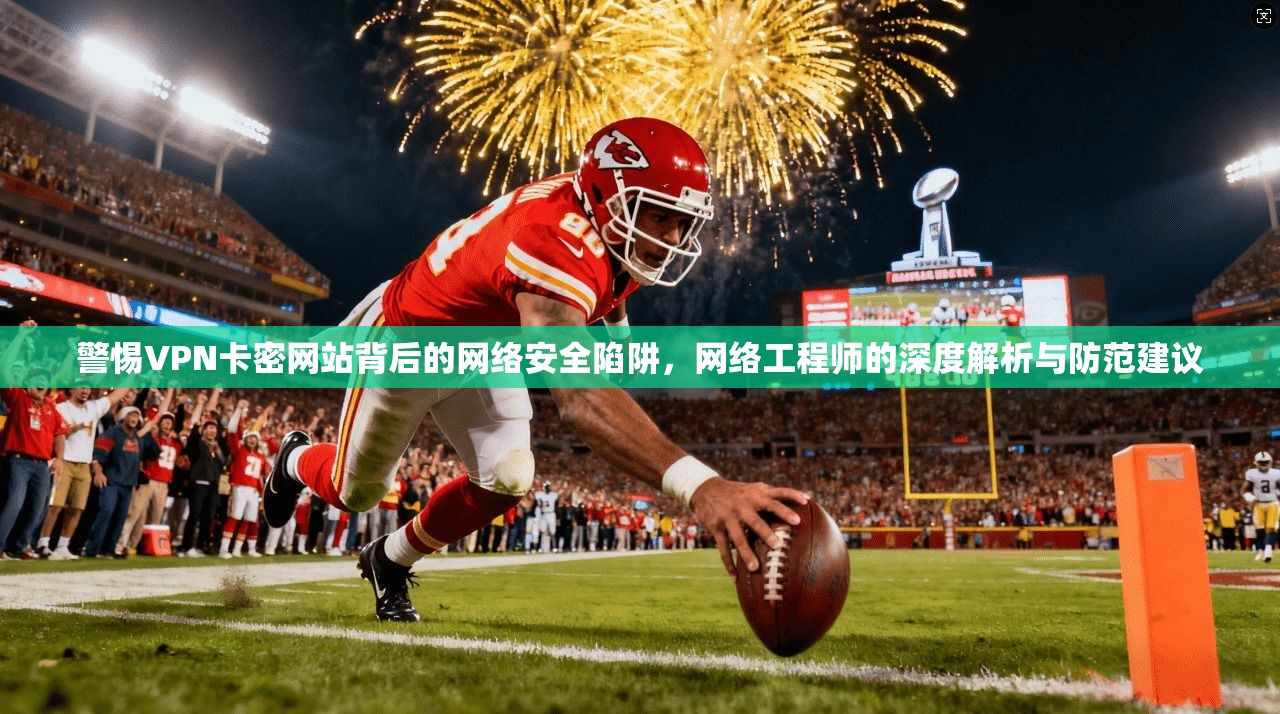 警惕VPN卡密网站背后的网络安全陷阱,网络工程师的深度解析与防范建议 第1张 警惕VPN卡密网站背后的网络安全陷阱,网络工程师的深度解析与防范建议 第1张