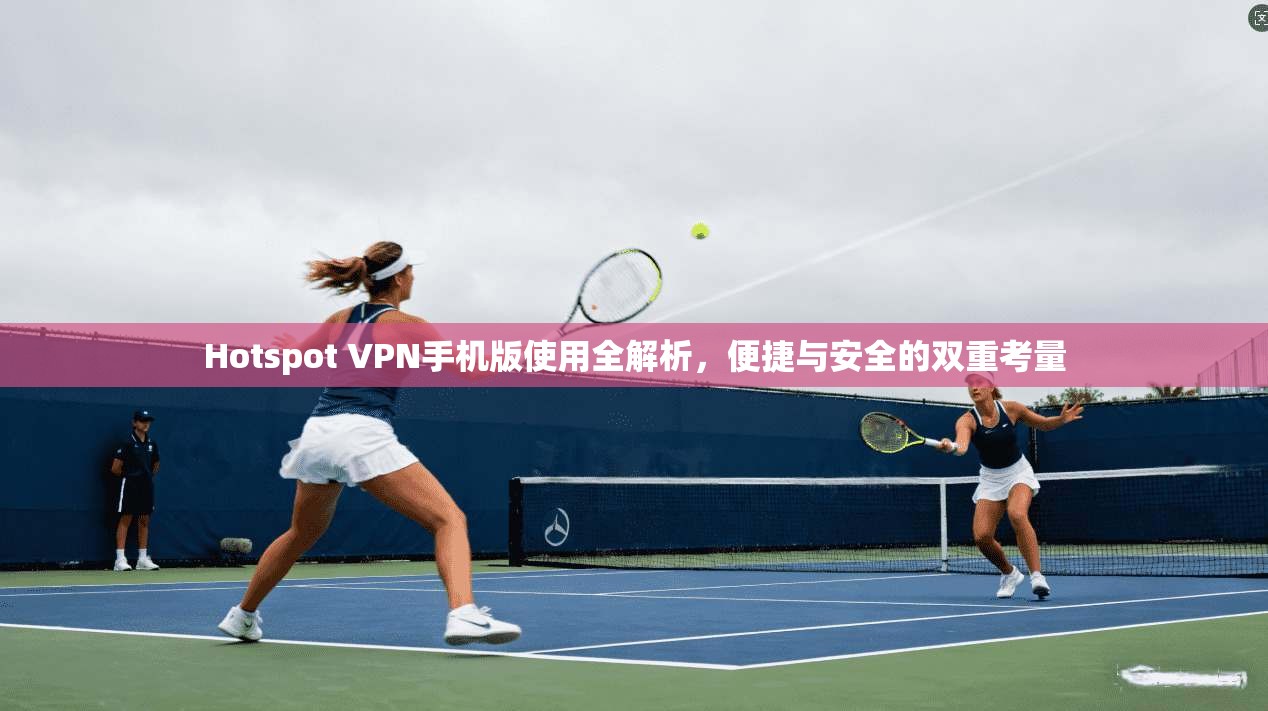 Hotspot VPN手机版使用全解析,便捷与安全的双重考量 第1张 Hotspot VPN手机版使用全解析,便捷与安全的双重考量 第1张