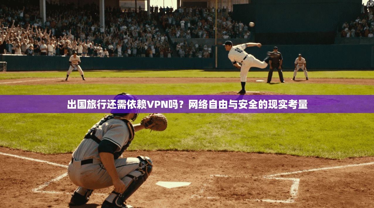 出国旅行还需依赖VPN吗?网络自由与安全的现实考量 第1张 出国旅行还需依赖VPN吗?网络自由与安全的现实考量 第1张