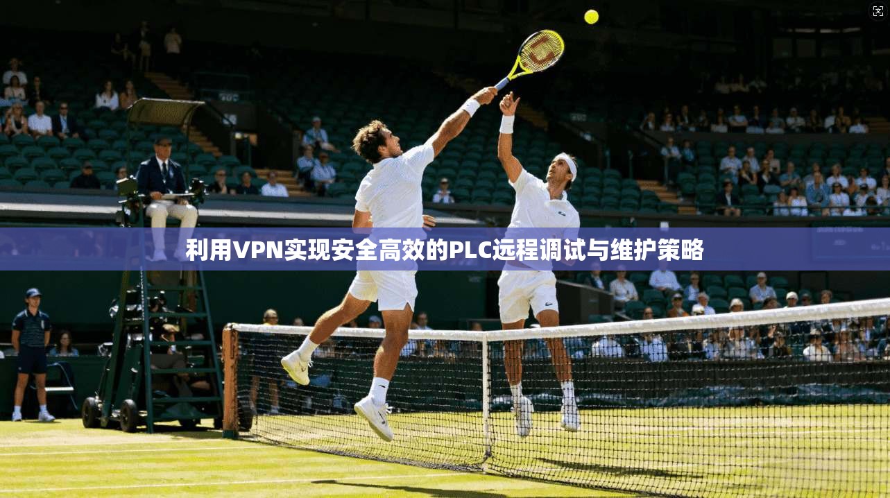 利用VPN实现安全高效的PLC远程调试与维护策略 第1张 利用VPN实现安全高效的PLC远程调试与维护策略 第1张