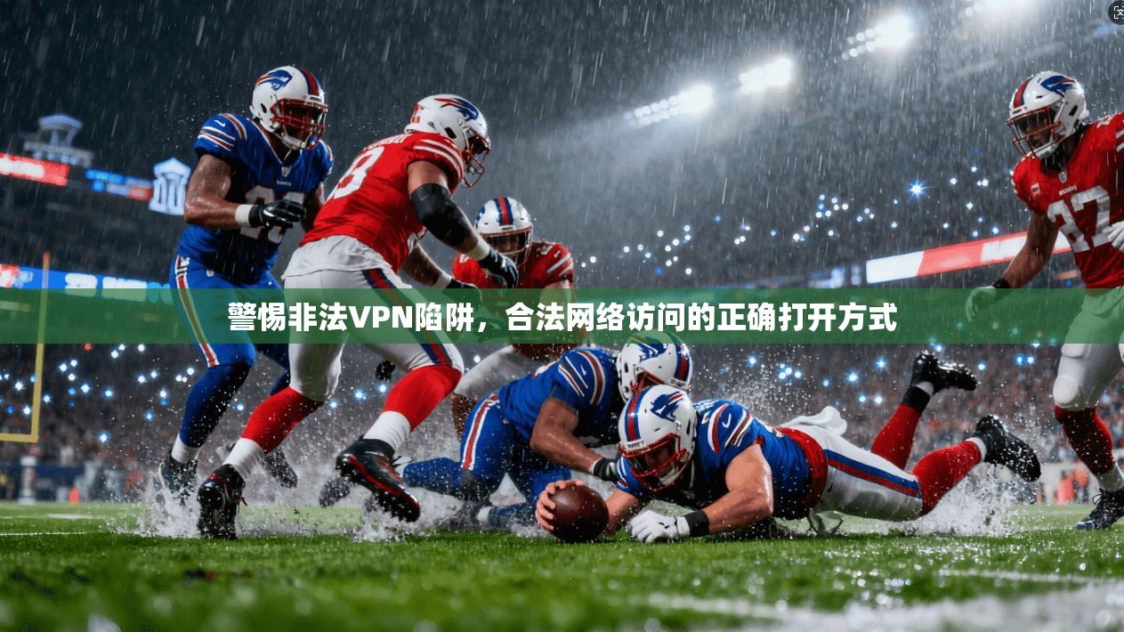 警惕非法VPN陷阱，合法网络访问的正确打开方式  第1张