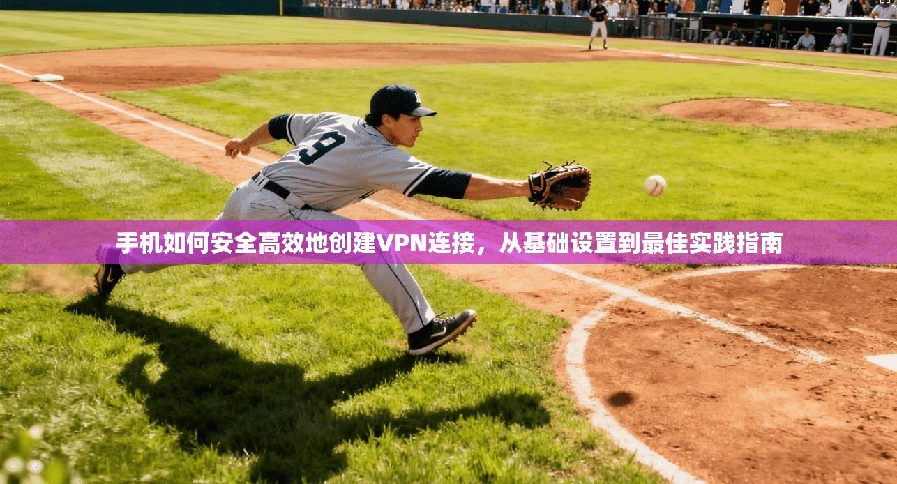 手机如何安全高效地创建VPN连接,从基础设置到最佳实践指南 第1张 手机如何安全高效地创建VPN连接,从基础设置到最佳实践指南 第1张