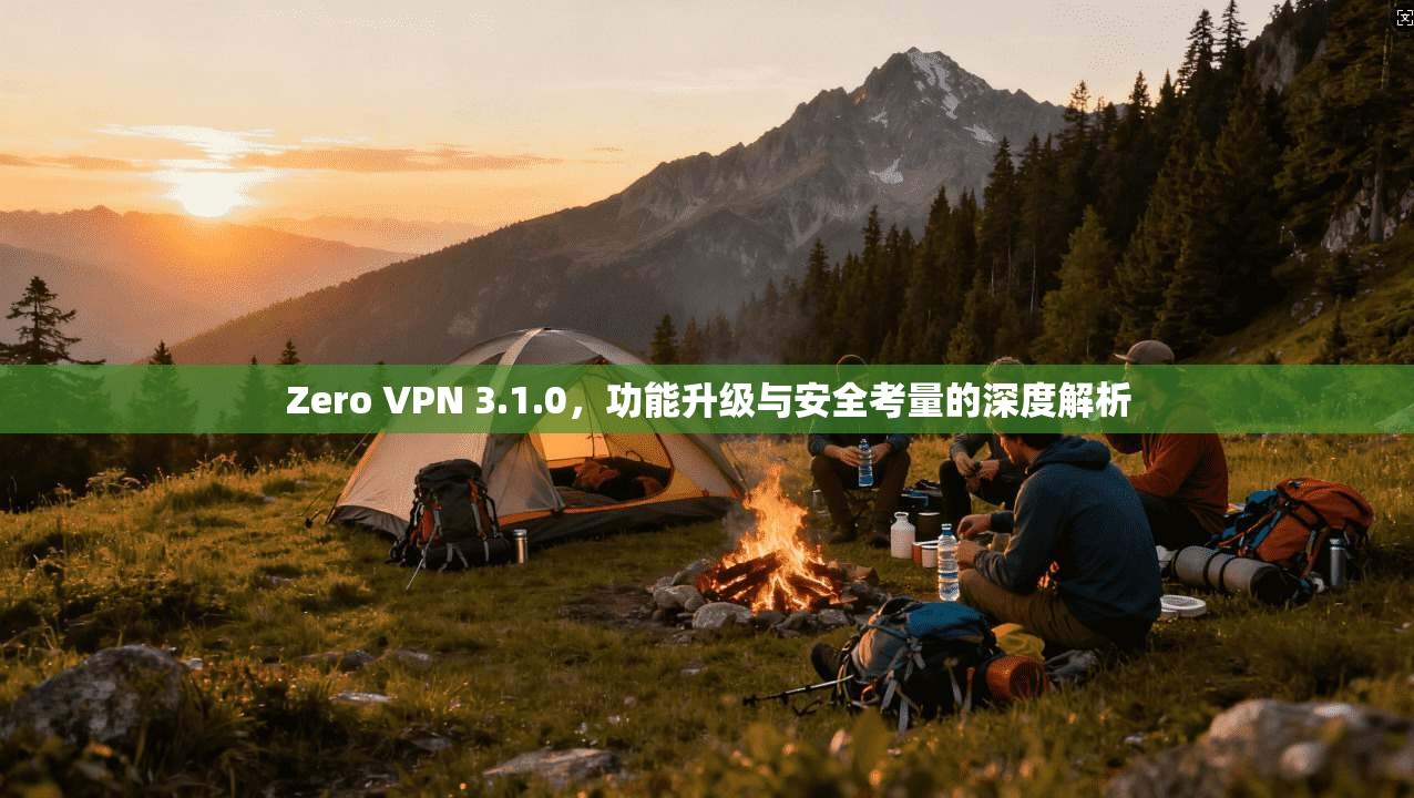 Zero VPN 3.1.0,功能升级与安全考量的深度解析 第1张 Zero VPN 3.1.0,功能升级与安全考量的深度解析 第1张