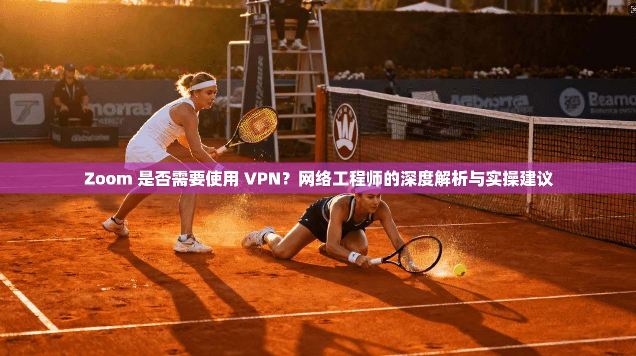 Zoom 是否需要使用 VPN?网络工程师的深度解析与实操建议 第1张 Zoom 是否需要使用 VPN?网络工程师的深度解析与实操建议 第1张