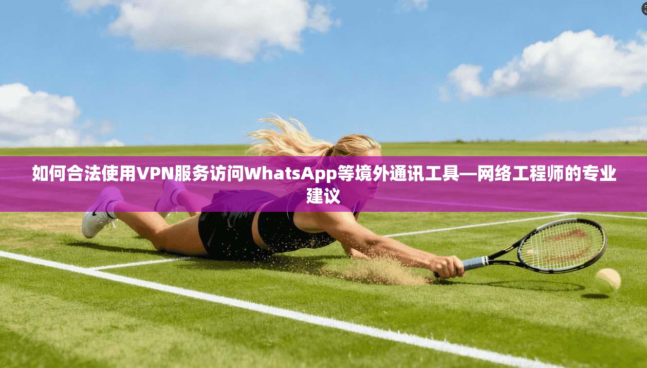 如何合法使用VPN服务访问WhatsApp等境外通讯工具—网络工程师的专业建议 第1张 如何合法使用VPN服务访问WhatsApp等境外通讯工具—网络工程师的专业建议 第1张