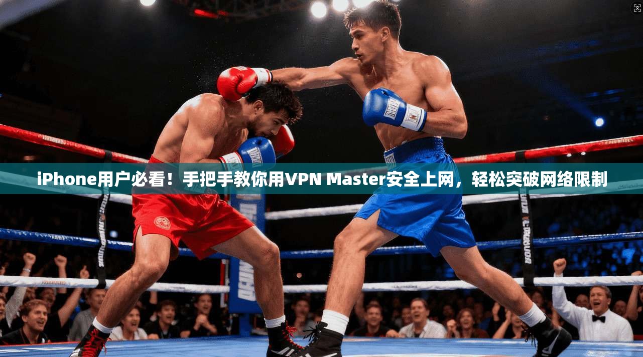 iPhone用户必看!手把手教你用VPN Master安全上网,轻松突破网络限制 第1张 iPhone用户必看!手把手教你用VPN Master安全上网,轻松突破网络限制 第1张