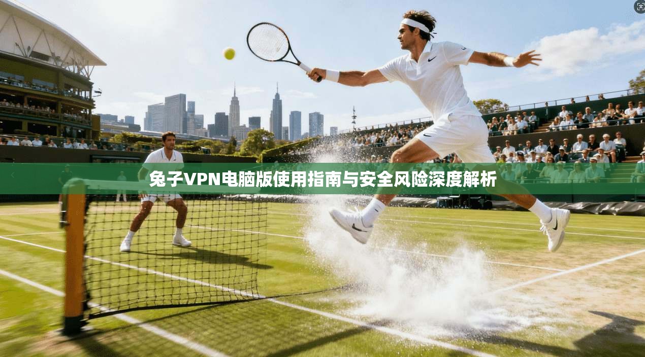 兔子VPN电脑版使用指南与安全风险深度解析 第1张 兔子VPN电脑版使用指南与安全风险深度解析 第1张