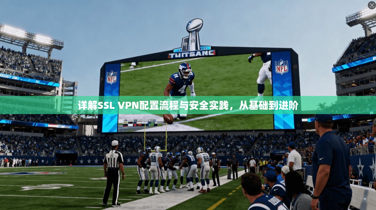 详解SSL VPN配置流程与安全实践,从基础到进阶 第1张 详解SSL VPN配置流程与安全实践,从基础到进阶 第1张
