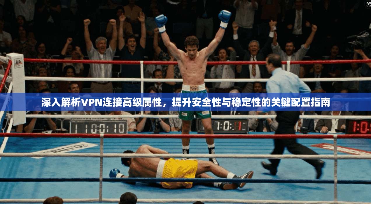 深入解析VPN连接高级属性，提升安全性与稳定性的关键配置指南  第1张