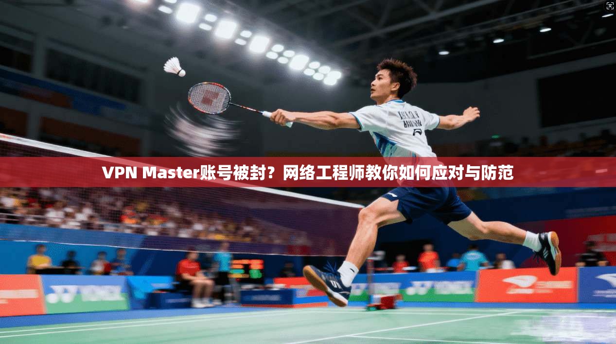 VPN Master账号被封？网络工程师教你如何应对与防范  第1张