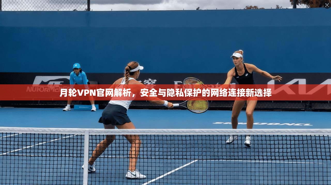 月轮VPN官网解析，安全与隐私保护的网络连接新选择  第1张