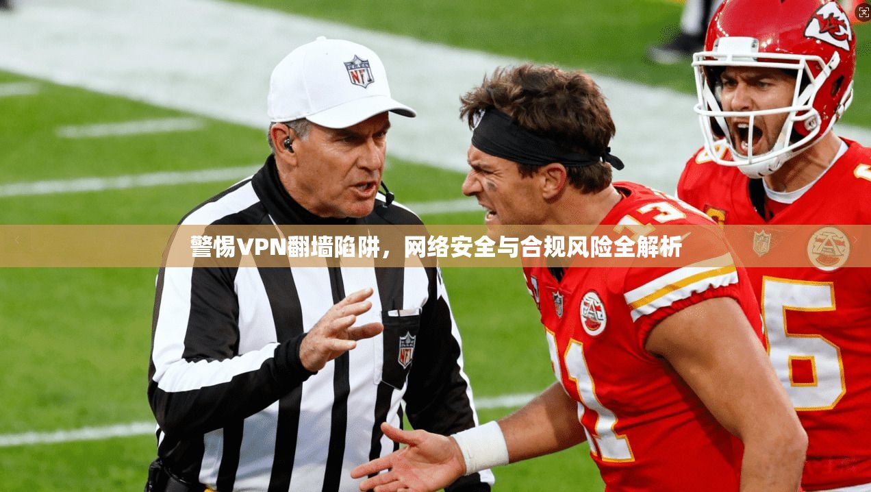 警惕VPN翻墙陷阱,网络安全与合规风险全解析 第1张 警惕VPN翻墙陷阱,网络安全与合规风险全解析 第1张