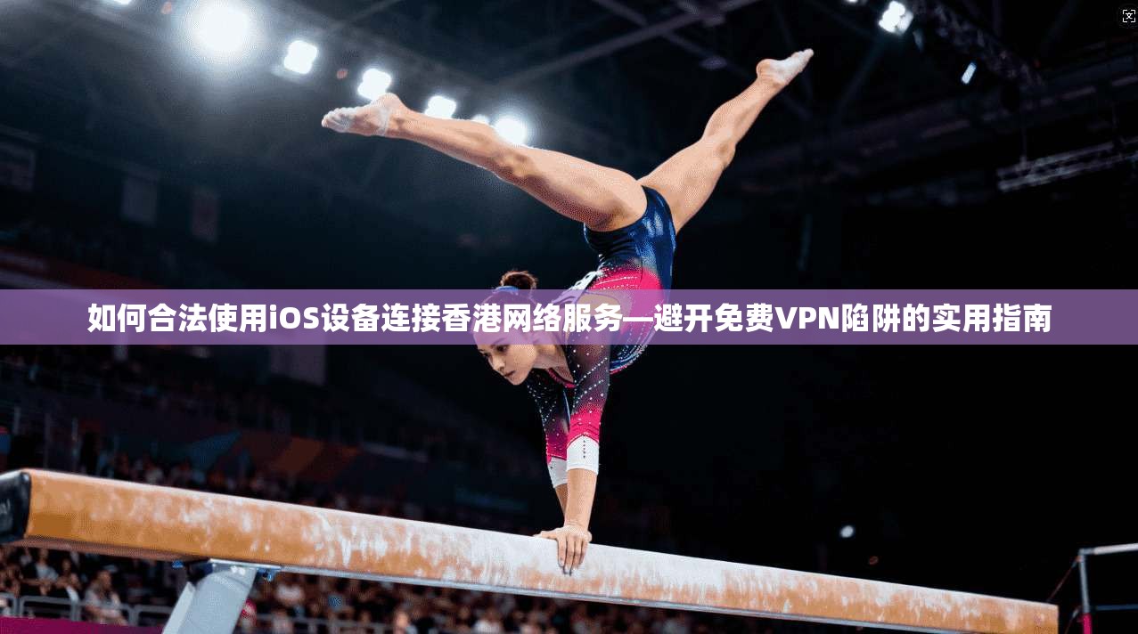如何合法使用iOS设备连接香港网络服务—避开免费VPN陷阱的实用指南  第1张