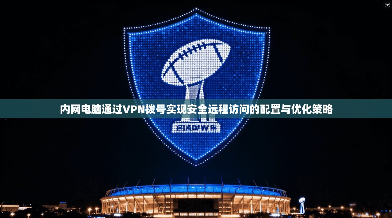 内网电脑通过VPN拨号实现安全远程访问的配置与优化策略  第1张