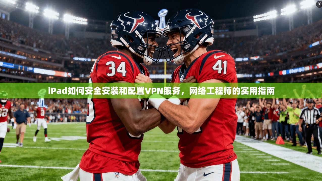 iPad如何安全安装和配置VPN服务,网络工程师的实用指南 第1张 iPad如何安全安装和配置VPN服务,网络工程师的实用指南 第1张
