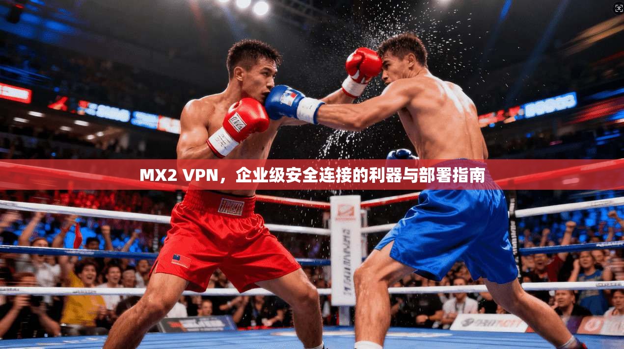 MX2 VPN,企业级安全连接的利器与部署指南 第1张 MX2 VPN,企业级安全连接的利器与部署指南 第1张