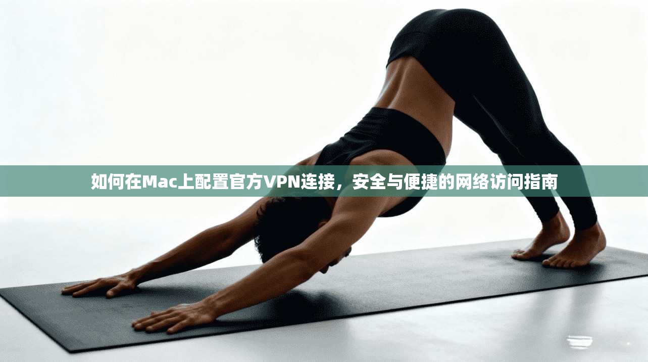如何在Mac上配置官方VPN连接，安全与便捷的网络访问指南  第1张