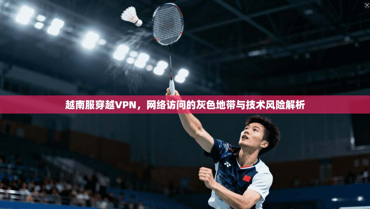 越南服穿越VPN,网络访问的灰色地带与技术风险解析 第1张 越南服穿越VPN,网络访问的灰色地带与技术风险解析 第1张