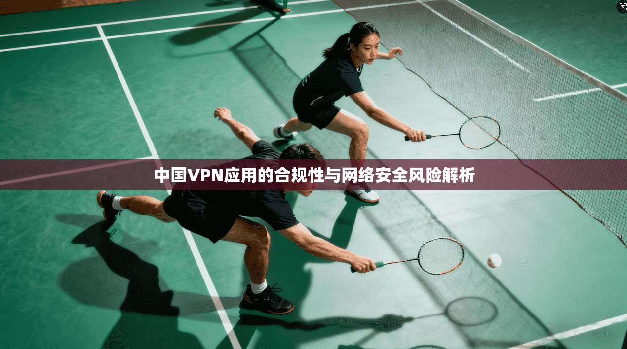 中国VPN应用的合规性与网络安全风险解析  第1张