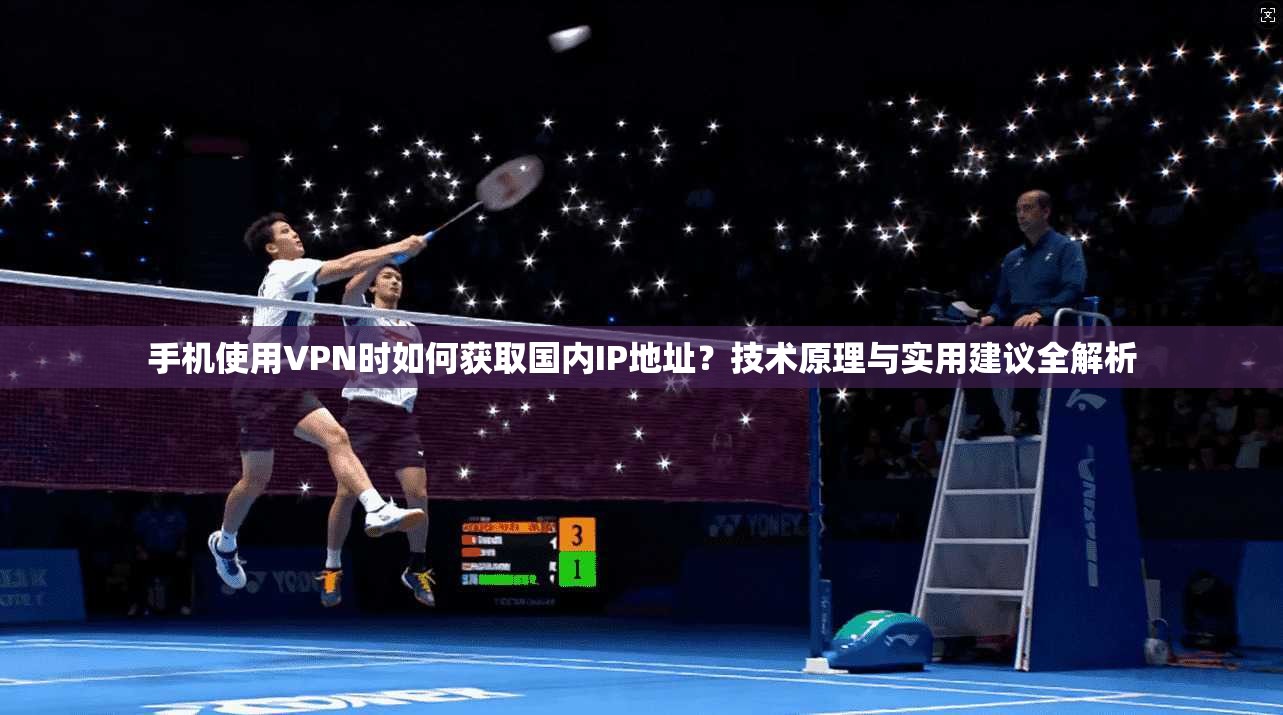 手机使用VPN时如何获取国内IP地址？技术原理与实用建议全解析  第1张