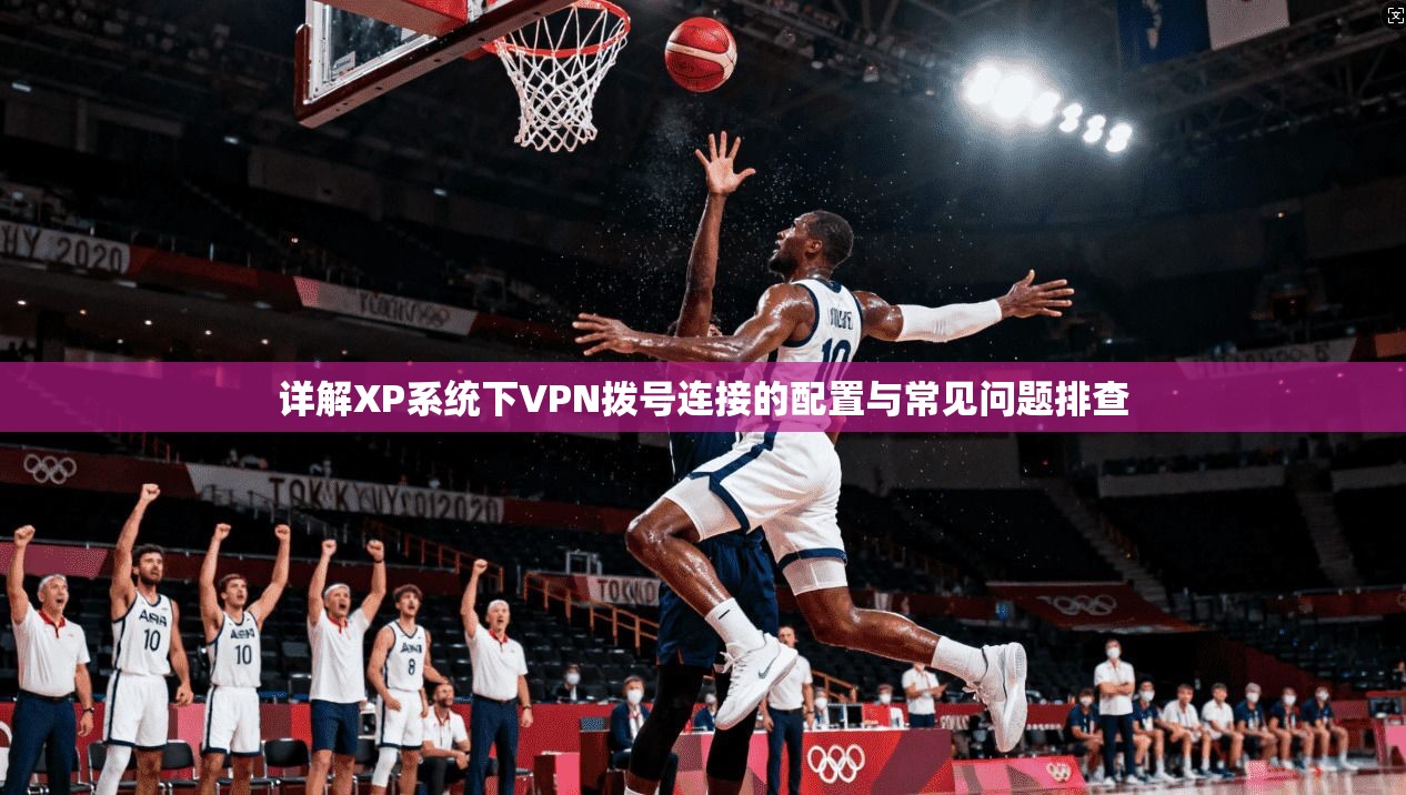 详解XP系统下VPN拨号连接的配置与常见问题排查 第1张 详解XP系统下VPN拨号连接的配置与常见问题排查 第1张