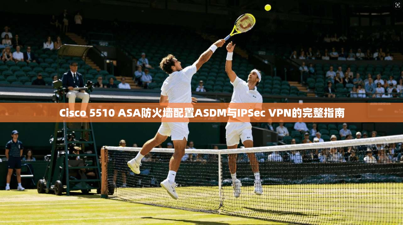 Cisco 5510 ASA防火墙配置ASDM与IPSec VPN的完整指南  第1张